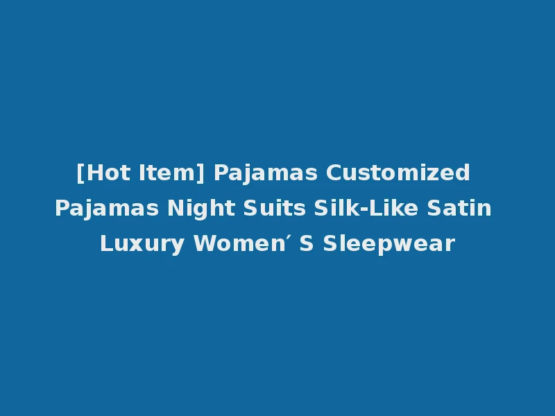 [Hot Item] Pajamas Customized Pajamas Night Suits Silk-Like Satin Luxury Women′ S Sleepwear