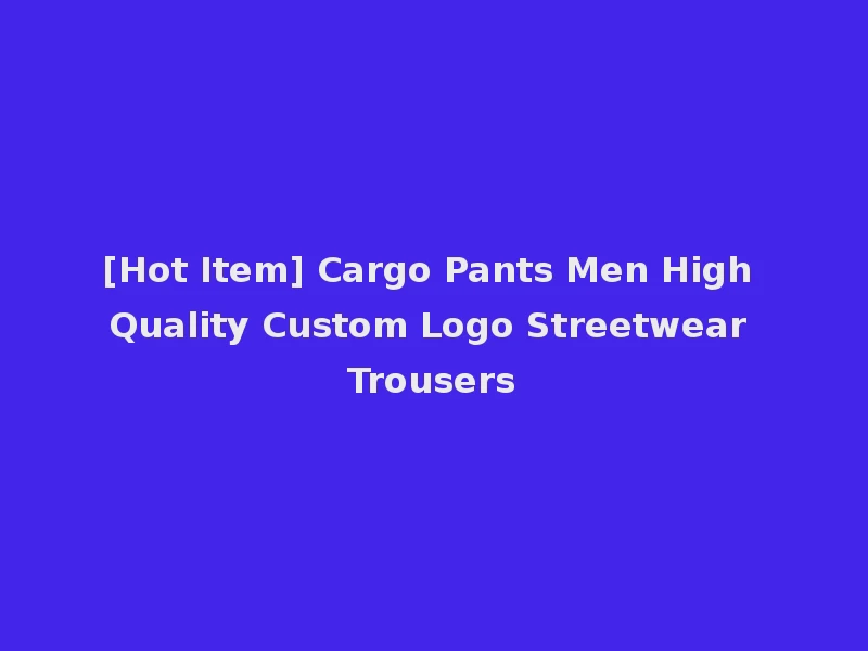 [Hot Item] Cargo Pants Men High Quality Custom Logo Streetwear Trousers