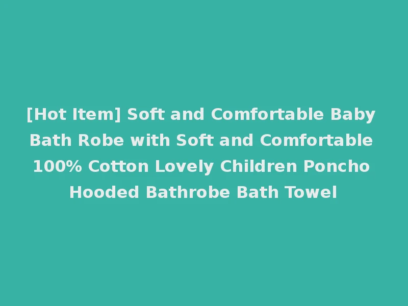 [Hot Item] Soft and Comfortable Baby Bath Robe with Soft and Comfortable 100% Cotton Lovely Children Poncho Hooded Bathrobe Bath Towel