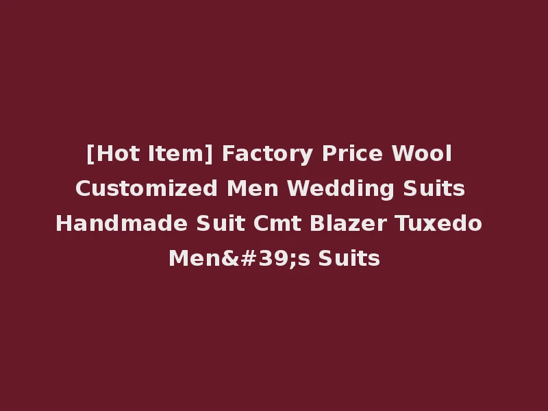 [Hot Item] Factory Price Wool Customized Men Wedding Suits Handmade Suit Cmt Blazer Tuxedo Men's Suits