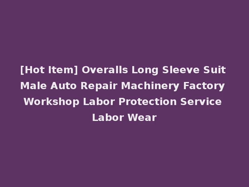 [Hot Item] Overalls Long Sleeve Suit Male Auto Repair Machinery Factory Workshop Labor Protection Service Labor Wear