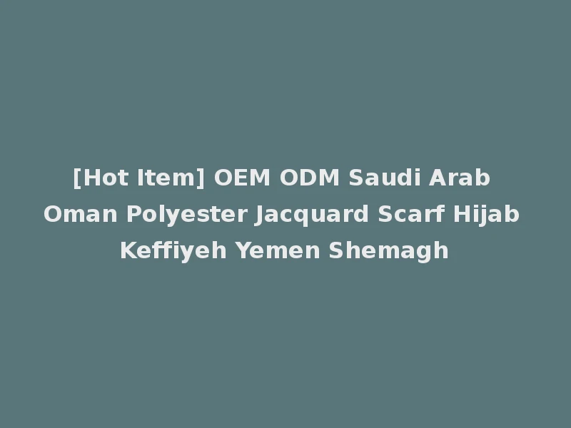 [Hot Item] OEM ODM Saudi Arab Oman Polyester Jacquard Scarf Hijab Keffiyeh Yemen Shemagh