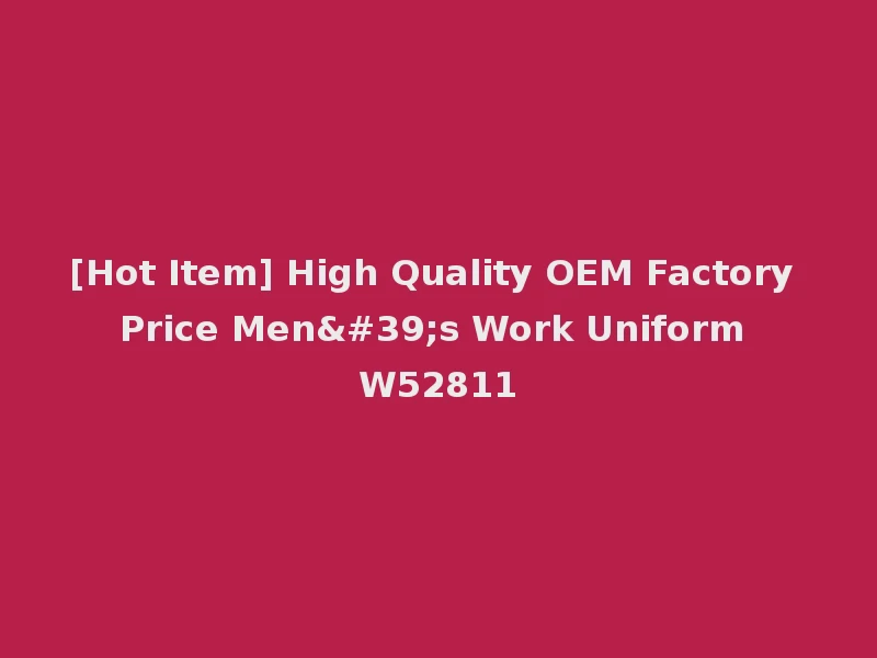[Hot Item] High Quality OEM Factory Price Men's Work Uniform W52811