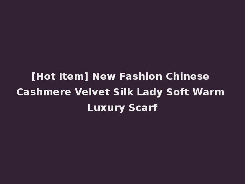 [Hot Item] New Fashion Chinese Cashmere Velvet Silk Lady Soft Warm Luxury Scarf