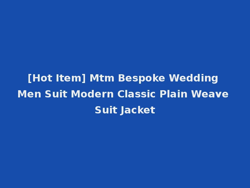 [Hot Item] Mtm Bespoke Wedding Men Suit Modern Classic Plain Weave Suit Jacket