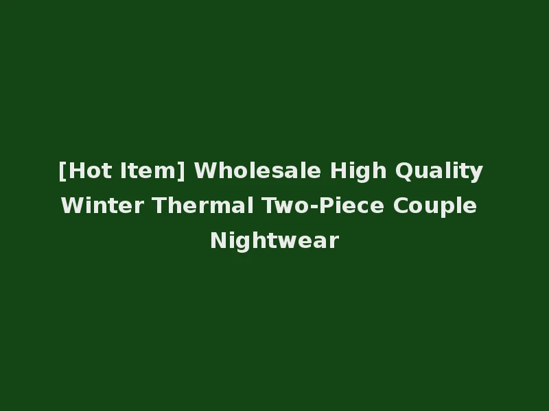 [Hot Item] Wholesale High Quality Winter Thermal Two-Piece Couple Nightwear