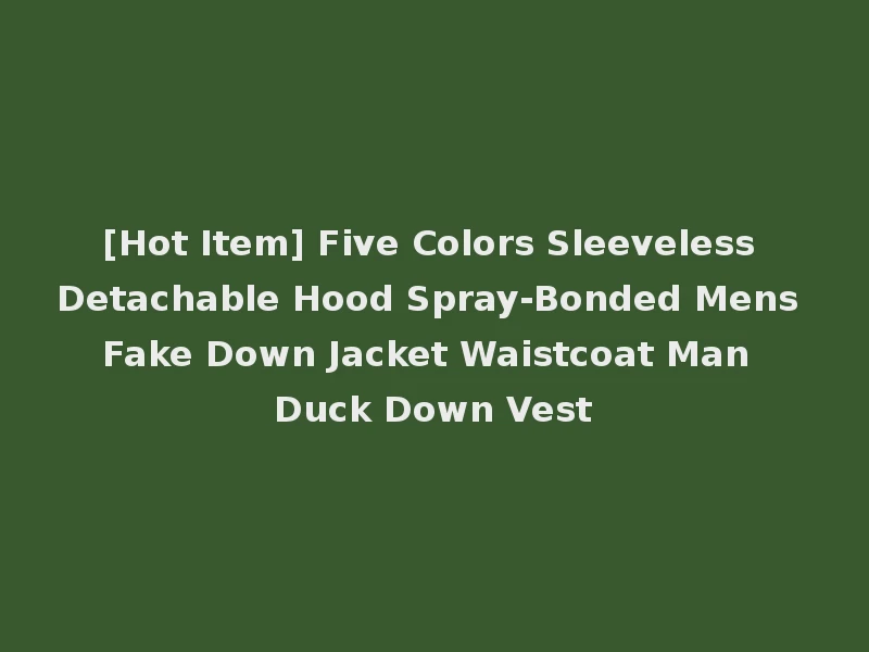 [Hot Item] Five Colors Sleeveless Detachable Hood Spray-Bonded Mens Fake Down Jacket Waistcoat Man Duck Down Vest