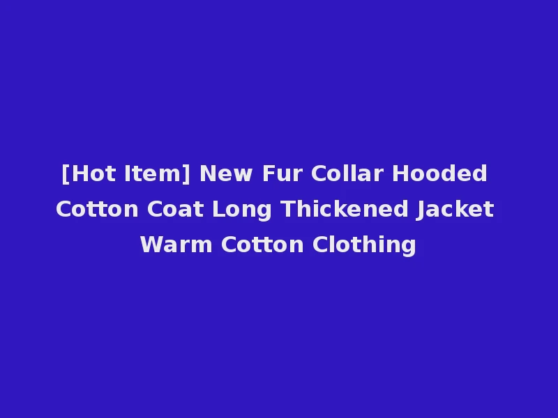 [Hot Item] New Fur Collar Hooded Cotton Coat Long Thickened Jacket Warm Cotton Clothing