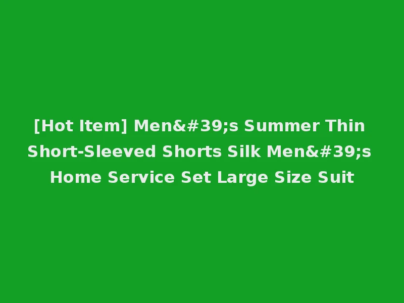 [Hot Item] Men's Summer Thin Short-Sleeved Shorts Silk Men's Home Service Set Large Size Suit