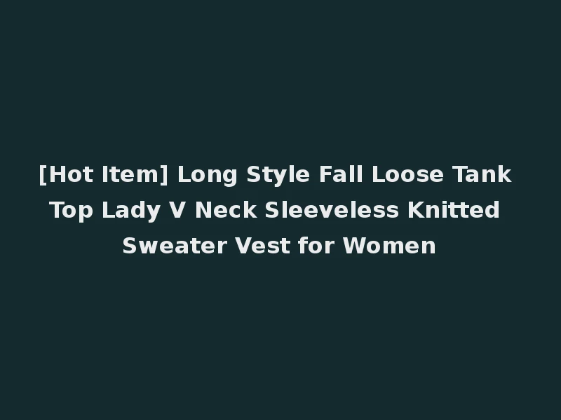 [Hot Item] Long Style Fall Loose Tank Top Lady V Neck Sleeveless Knitted Sweater Vest for Women