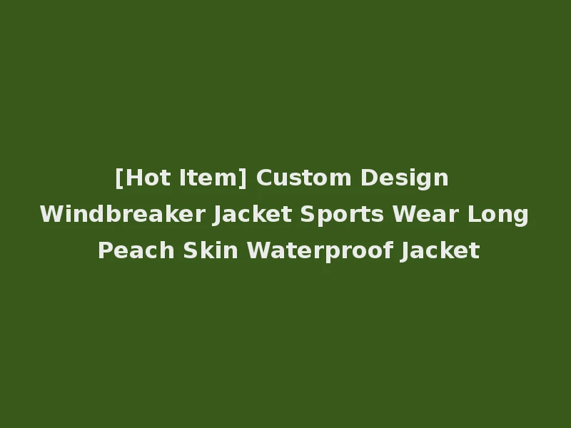 [Hot Item] Custom Design Windbreaker Jacket Sports Wear Long Peach Skin Waterproof Jacket