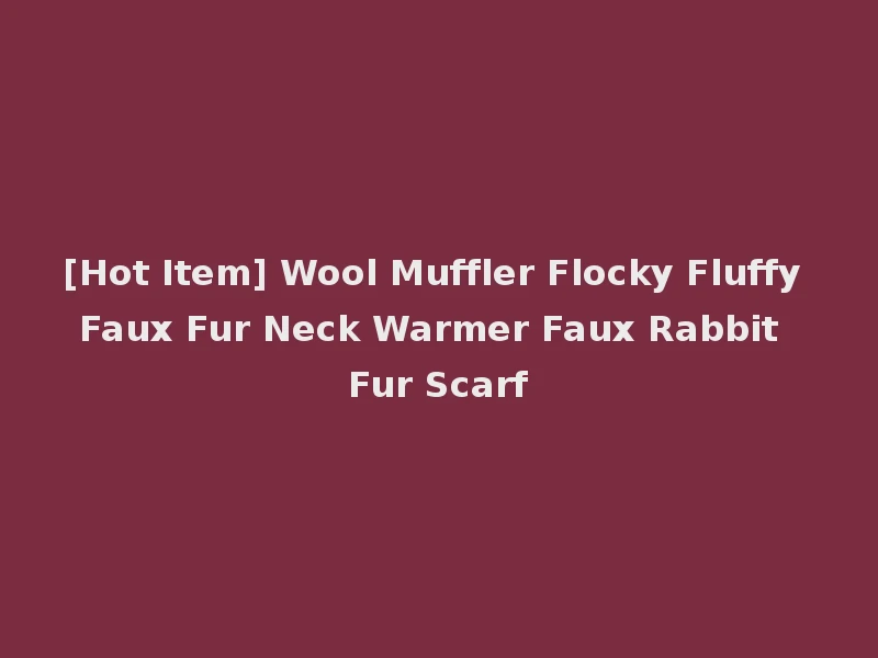 [Hot Item] Wool Muffler Flocky Fluffy Faux Fur Neck Warmer Faux Rabbit Fur Scarf