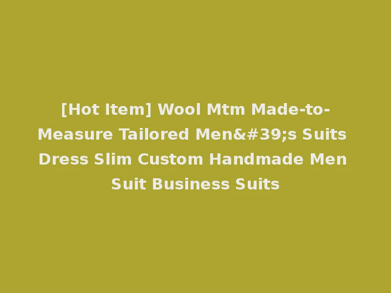 [Hot Item] Wool Mtm Made-to-Measure Tailored Men's Suits Dress Slim Custom Handmade Men Suit Business Suits