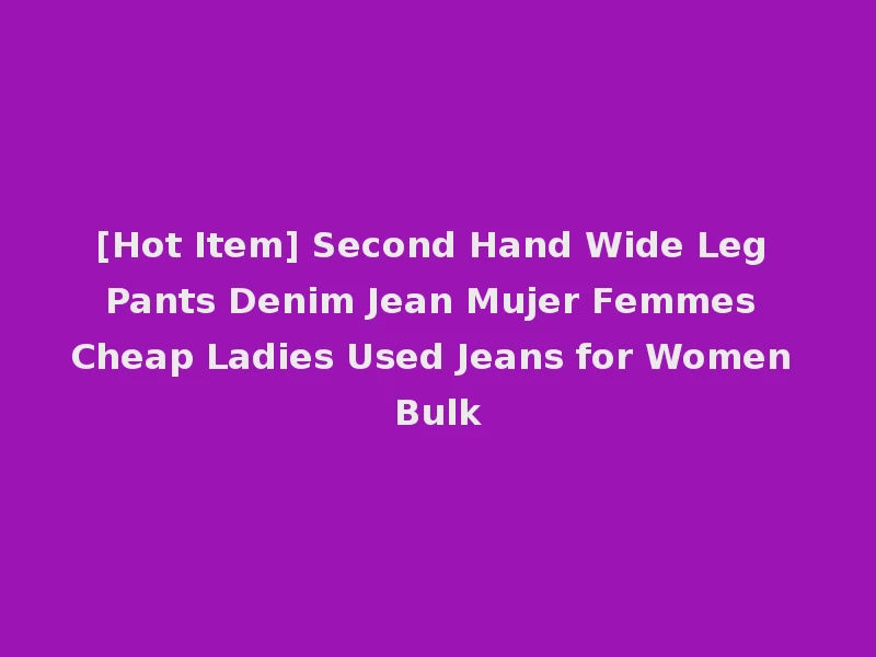 [Hot Item] Second Hand Wide Leg Pants Denim Jean Mujer Femmes Cheap Ladies Used Jeans for Women Bulk