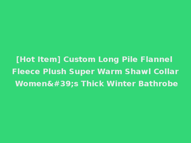 [Hot Item] Custom Long Pile Flannel Fleece Plush Super Warm Shawl Collar Women's Thick Winter Bathrobe