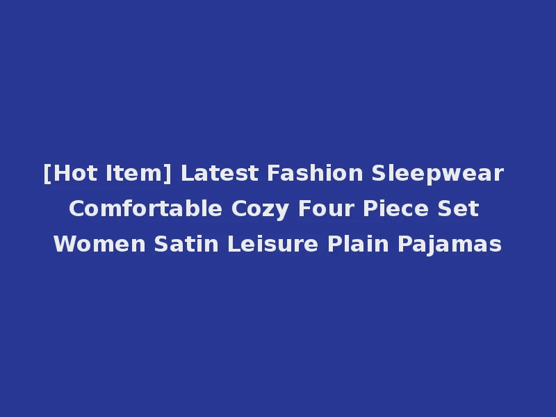 [Hot Item] Latest Fashion Sleepwear Comfortable Cozy Four Piece Set Women Satin Leisure Plain Pajamas
