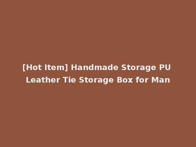 [Hot Item] Handmade Storage PU Leather Tie Storage Box for Man