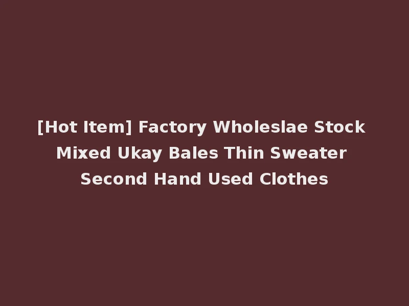 [Hot Item] Factory Wholeslae Stock Mixed Ukay Bales Thin Sweater Second Hand Used Clothes