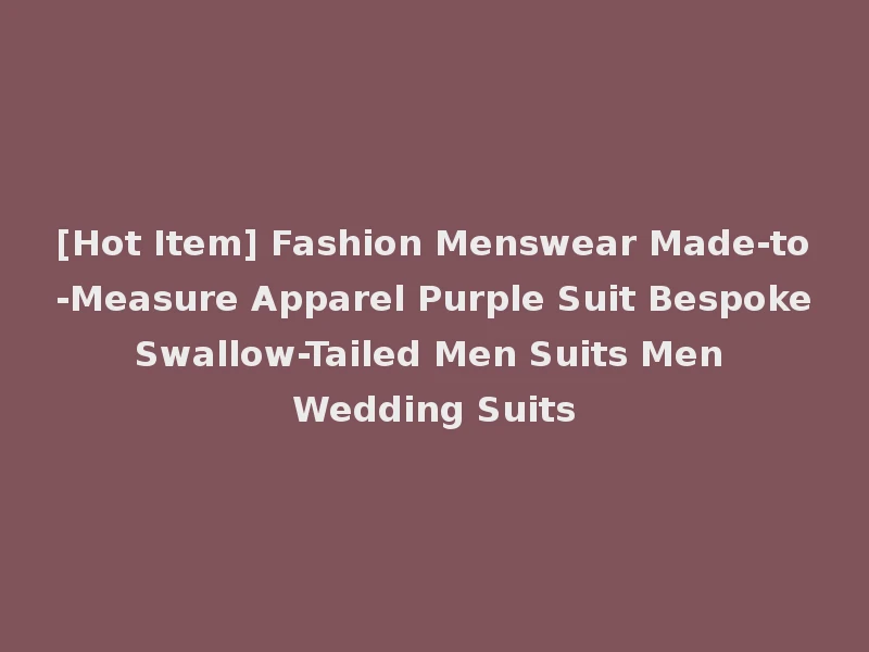 [Hot Item] Fashion Menswear Made-to-Measure Apparel Purple Suit Bespoke Swallow-Tailed Men Suits Men Wedding Suits