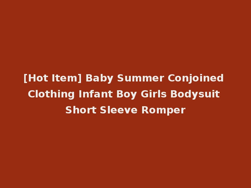 [Hot Item] Baby Summer Conjoined Clothing Infant Boy Girls Bodysuit Short Sleeve Romper