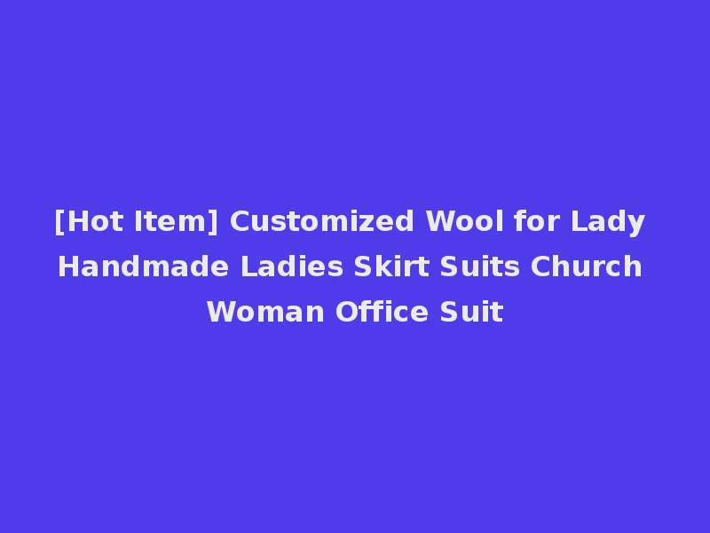 [Hot Item] Customized Wool for Lady Handmade Ladies Skirt Suits Church Woman Office Suit