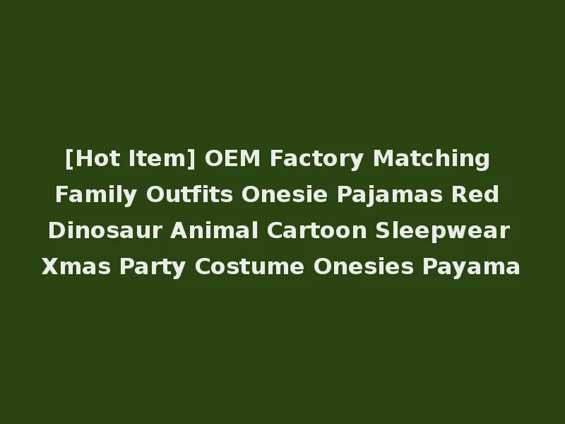 [Hot Item] OEM Factory Matching Family Outfits Onesie Pajamas Red Dinosaur Animal Cartoon Sleepwear Xmas Party Costume Onesies Payama
