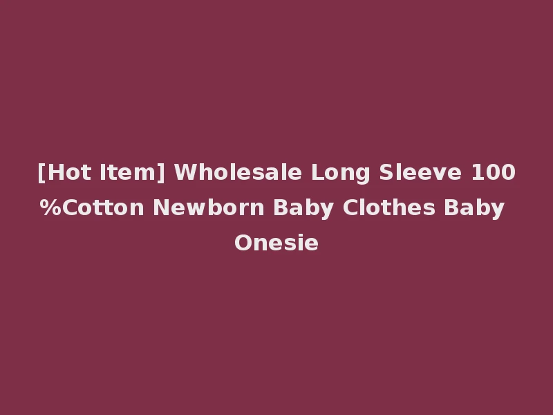 [Hot Item] Wholesale Long Sleeve 100%Cotton Newborn Baby Clothes Baby Onesie