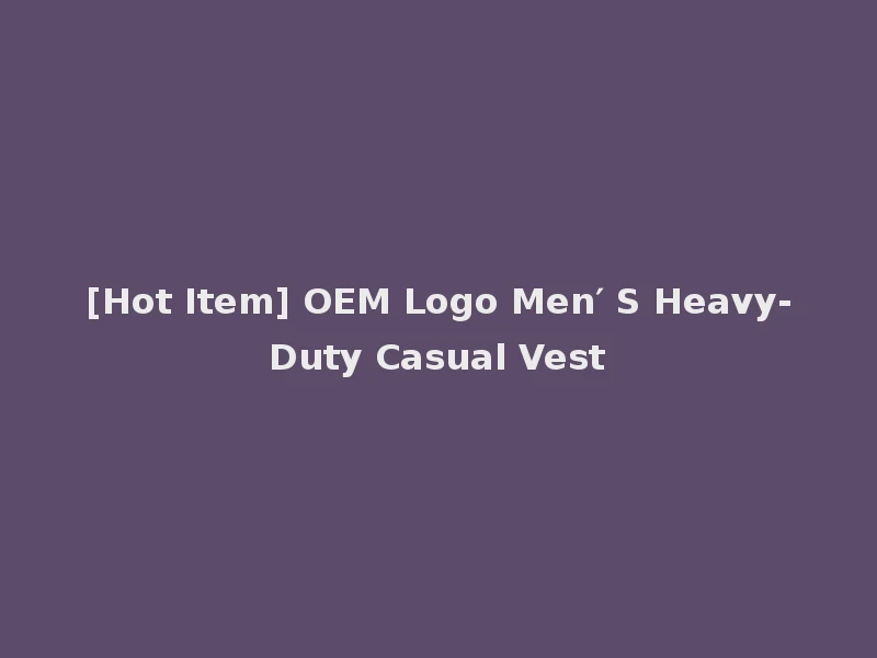 [Hot Item] OEM Logo Men′ S Heavy-Duty Casual Vest