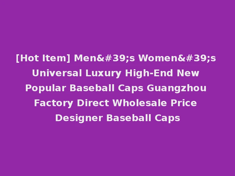 [Hot Item] Men's Women's Universal Luxury High-End New Popular Baseball Caps Guangzhou Factory Direct Wholesale Price Designer Baseball Caps