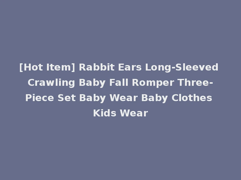 [Hot Item] Rabbit Ears Long-Sleeved Crawling Baby Fall Romper Three-Piece Set Baby Wear Baby Clothes Kids Wear