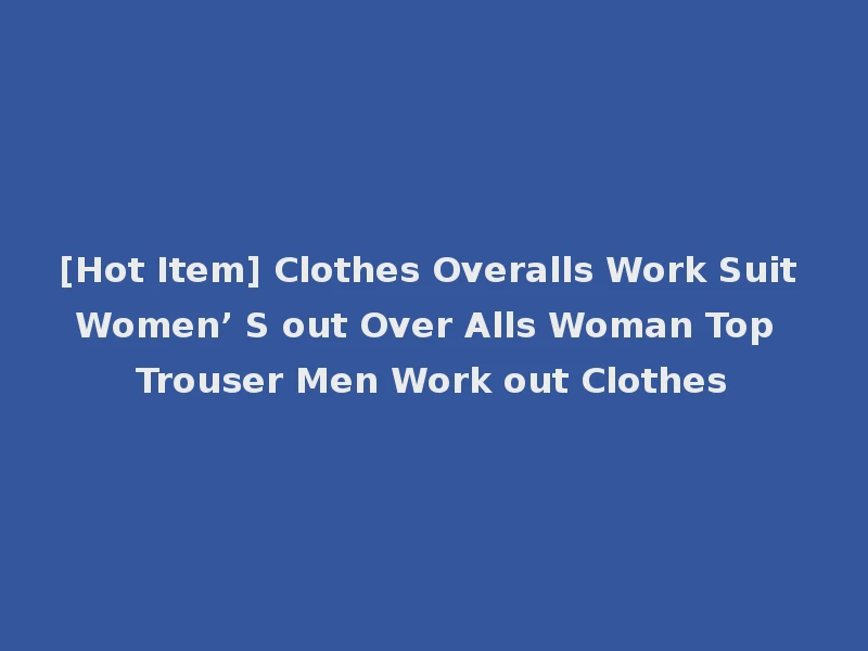 [Hot Item] Clothes Overalls Work Suit Women’ S out Over Alls Woman Top Trouser Men Work out Clothes