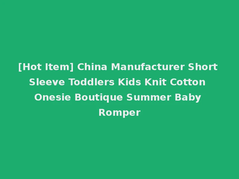 [Hot Item] China Manufacturer Short Sleeve Toddlers Kids Knit Cotton Onesie Boutique Summer Baby Romper