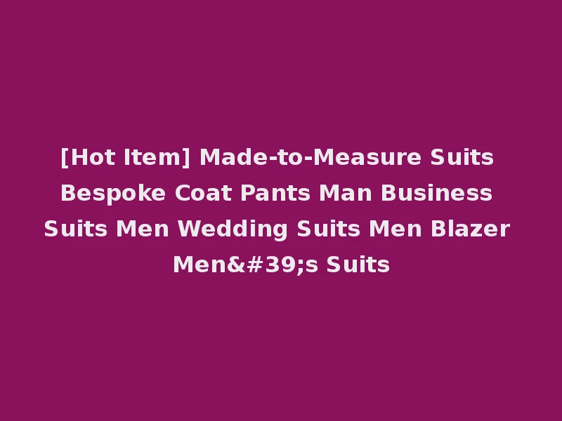 [Hot Item] Made-to-Measure Suits Bespoke Coat Pants Man Business Suits Men Wedding Suits Men Blazer Men's Suits