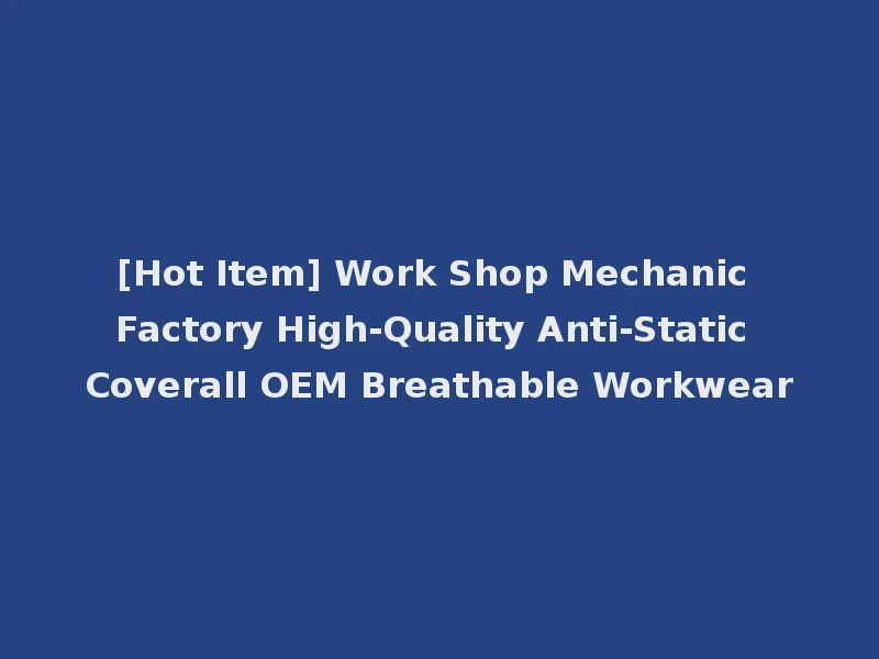 [Hot Item] Work Shop Mechanic Factory High-Quality Anti-Static Coverall OEM Breathable Workwear