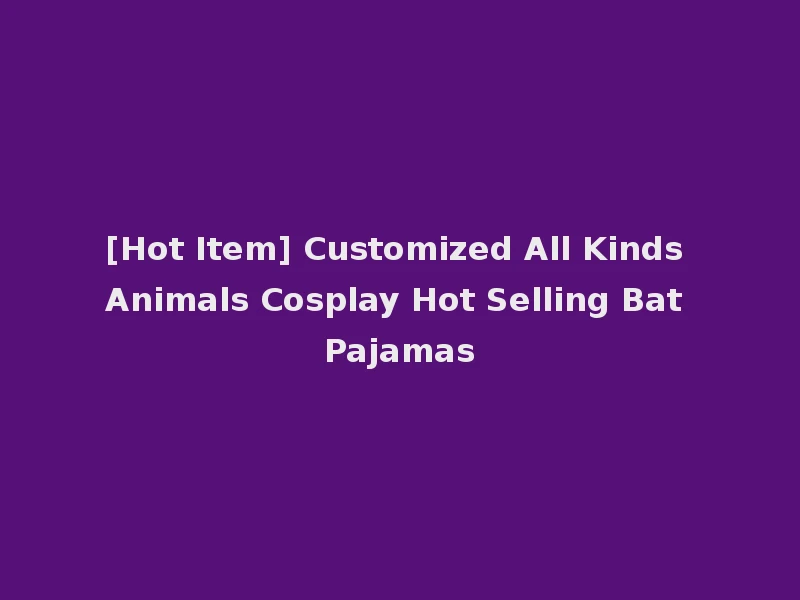 [Hot Item] Customized All Kinds Animals Cosplay Hot Selling Bat Pajamas