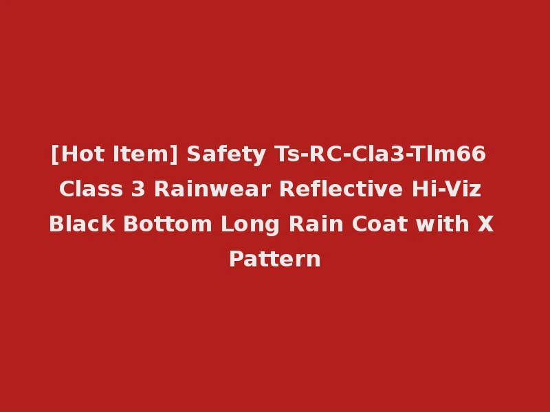 [Hot Item] Safety Ts-RC-Cla3-Tlm66 Class 3 Rainwear Reflective Hi-Viz Black Bottom Long Rain Coat with X Pattern