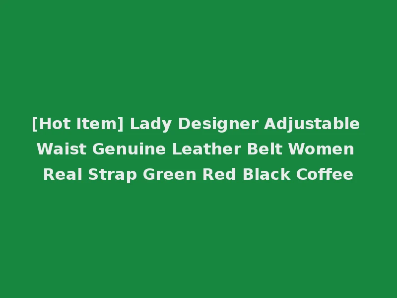 [Hot Item] Lady Designer Adjustable Waist Genuine Leather Belt Women Real Strap Green Red Black Coffee