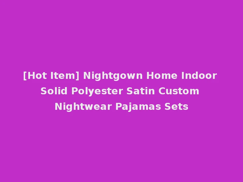 [Hot Item] Nightgown Home Indoor Solid Polyester Satin Custom Nightwear Pajamas Sets