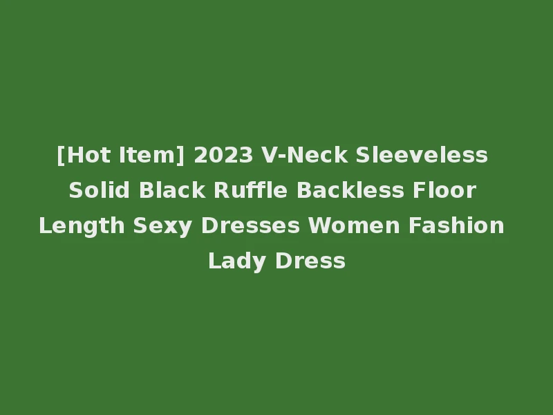 [Hot Item] 2023 V-Neck Sleeveless Solid Black Ruffle Backless Floor Length Sexy Dresses Women Fashion Lady Dress