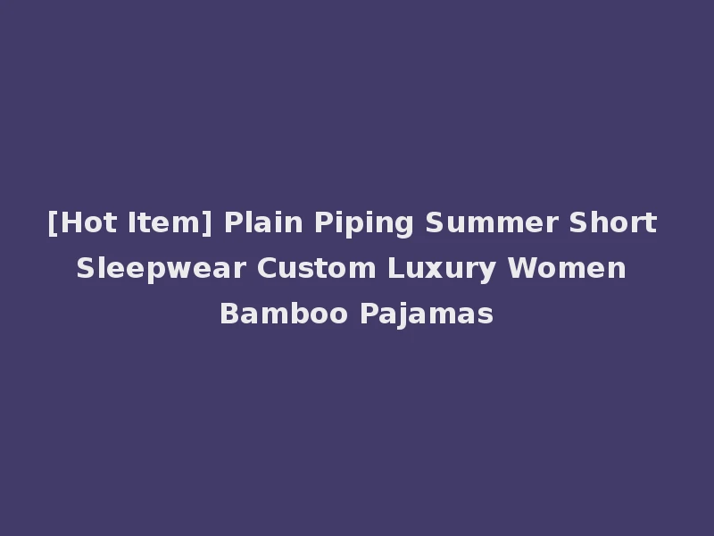 [Hot Item] Plain Piping Summer Short Sleepwear Custom Luxury Women Bamboo Pajamas