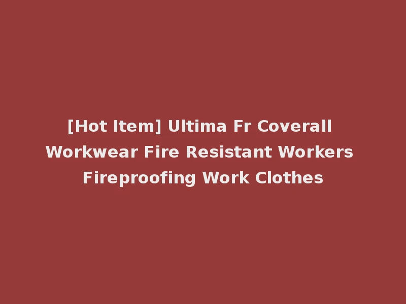 [Hot Item] Ultima Fr Coverall Workwear Fire Resistant Workers Fireproofing Work Clothes