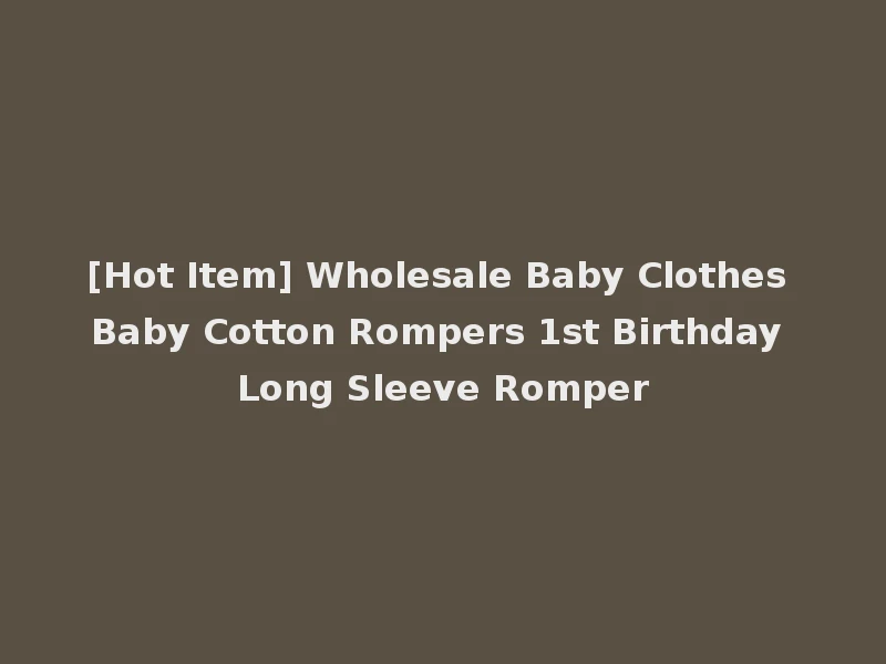 [Hot Item] Wholesale Baby Clothes Baby Cotton Rompers 1st Birthday Long Sleeve Romper