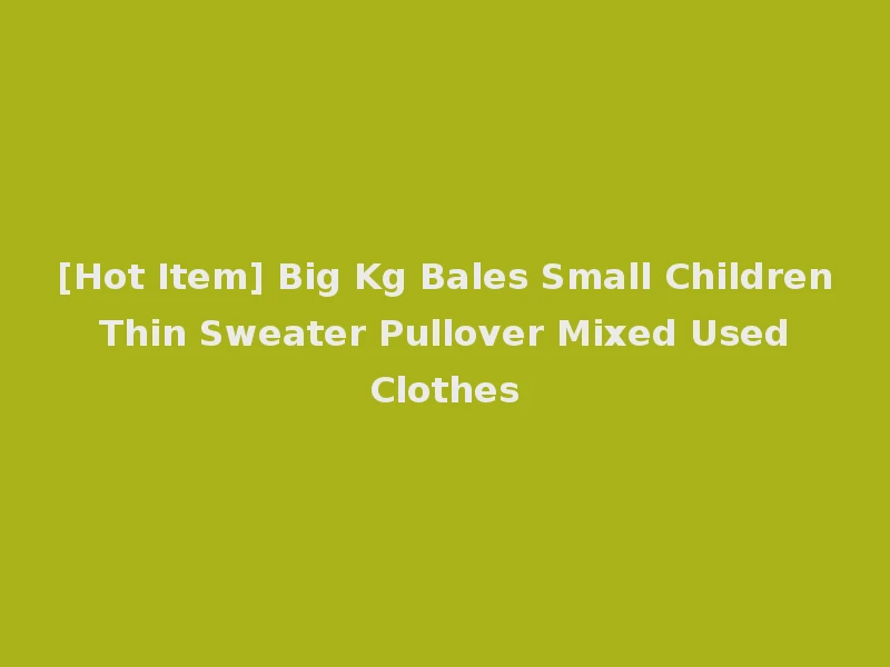 [Hot Item] Big Kg Bales Small Children Thin Sweater Pullover Mixed Used Clothes