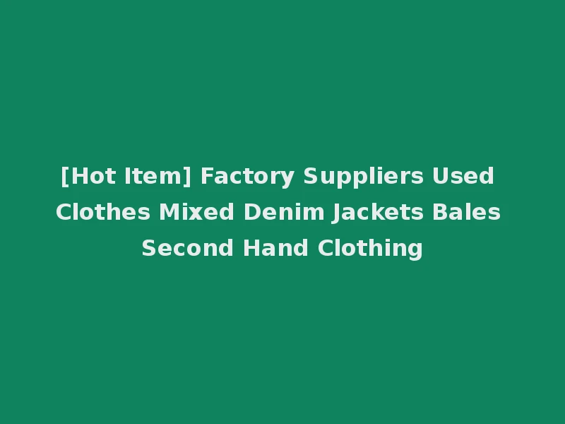 [Hot Item] Factory Suppliers Used Clothes Mixed Denim Jackets Bales Second Hand Clothing