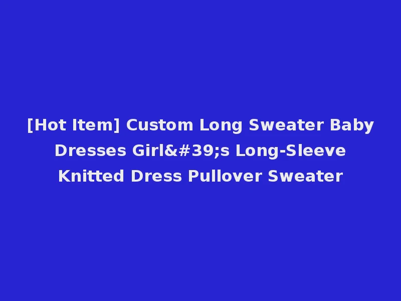 [Hot Item] Custom Long Sweater Baby Dresses Girl's Long-Sleeve Knitted Dress Pullover Sweater
