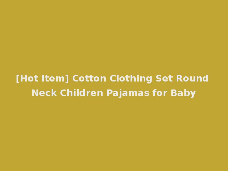 [Hot Item] Cotton Clothing Set Round Neck Children Pajamas for Baby