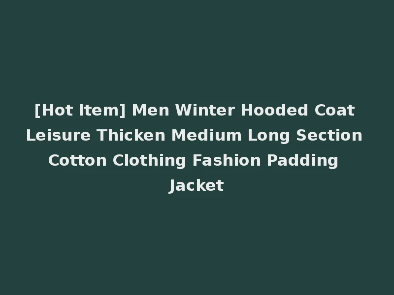 [Hot Item] Men Winter Hooded Coat Leisure Thicken Medium Long Section Cotton Clothing Fashion Padding Jacket