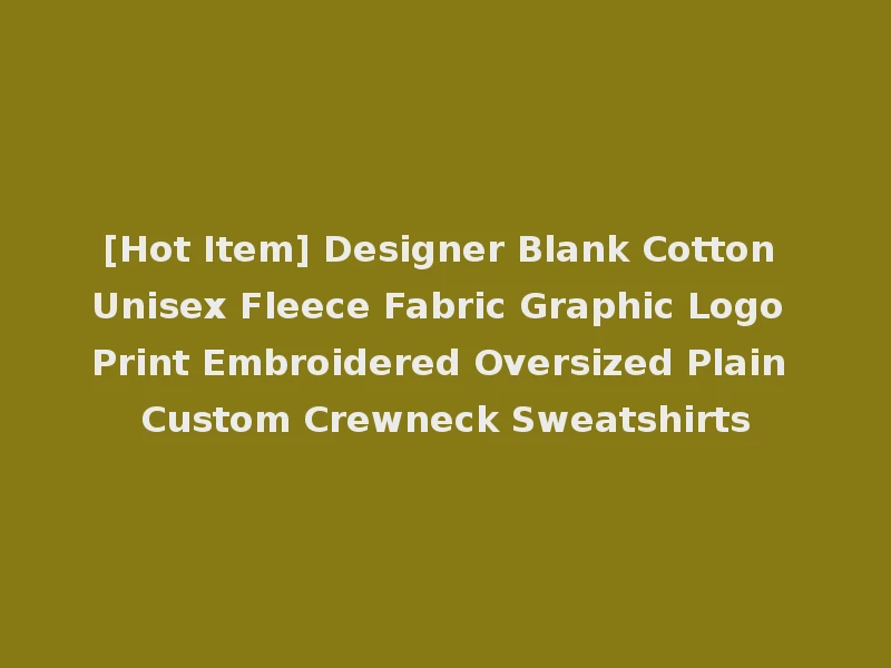 [Hot Item] Designer Blank Cotton Unisex Fleece Fabric Graphic Logo Print Embroidered Oversized Plain Custom Crewneck Sweatshirts