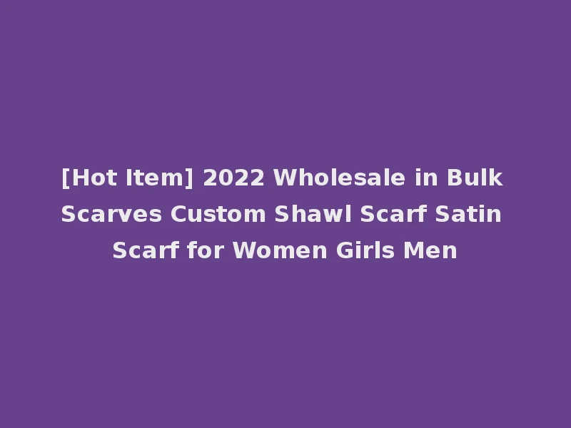 [Hot Item] 2022 Wholesale in Bulk Scarves Custom Shawl Scarf Satin Scarf for Women Girls Men