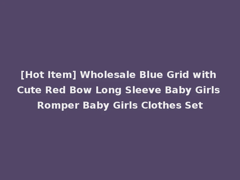 [Hot Item] Wholesale Blue Grid with Cute Red Bow Long Sleeve Baby Girls Romper Baby Girls Clothes Set